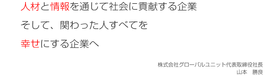 人材と情報を通じて社会に貢献する企業  そして、関わった人すべてを  幸せにする企業へ